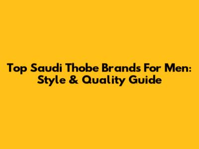 Top Saudi Thobe Brands For Men: Style & Quality Guide