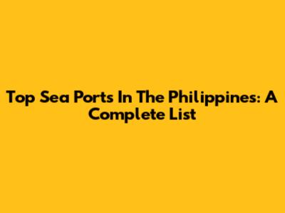 Top Sea Ports In The Philippines: A Complete List