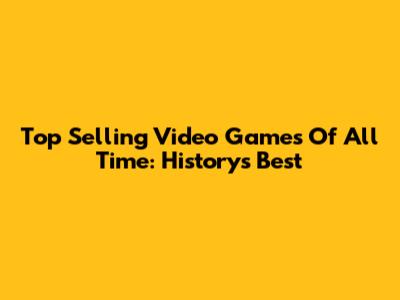 Top Selling Video Games Of All Time: History's Best