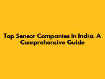 Top Sensor Companies In India: A Comprehensive Guide