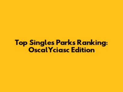 Top Singles Parks Ranking: OscalYciasc Edition