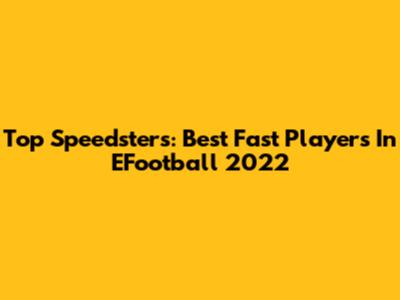 Top Speedsters: Best Fast Players In EFootball 2022