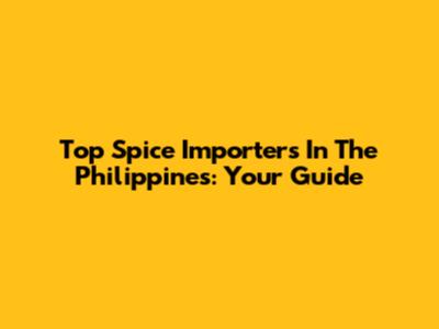 Top Spice Importers In The Philippines: Your Guide
