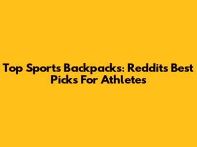 Top Sports Backpacks: Reddit's Best Picks For Athletes