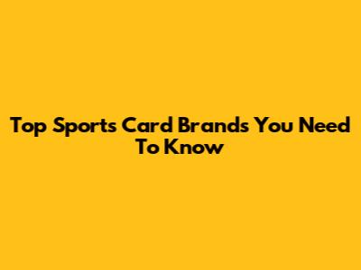 Top Sports Card Brands You Need To Know