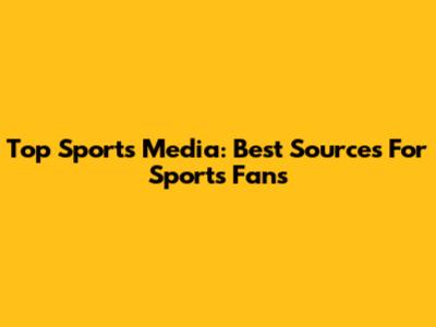 Top Sports Media: Best Sources For Sports Fans