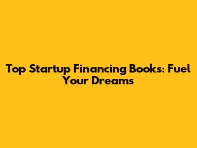 Top Startup Financing Books: Fuel Your Dreams