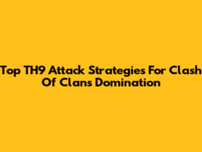 Top TH9 Attack Strategies For Clash Of Clans Domination