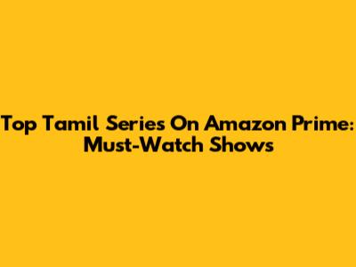 Top Tamil Series On Amazon Prime: Must-Watch Shows