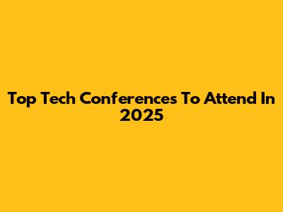 Top Tech Conferences To Attend In 2025