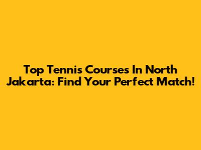 Top Tennis Courses In North Jakarta: Find Your Perfect Match!