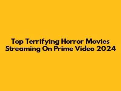 Top Terrifying Horror Movies Streaming On Prime Video 2024