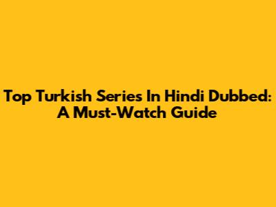 Top Turkish Series In Hindi Dubbed: A Must-Watch Guide