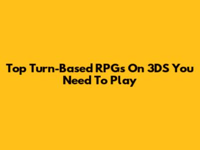 Top Turn-Based RPGs On 3DS You Need To Play
