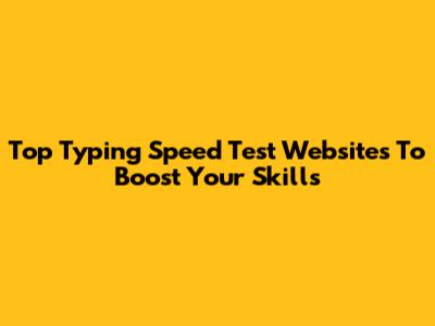 Top Typing Speed Test Websites To Boost Your Skills