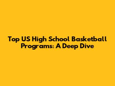 Top US High School Basketball Programs: A Deep Dive