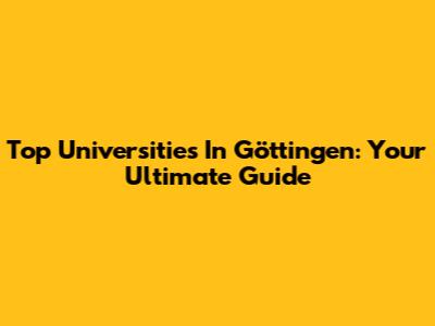 Top Universities In Göttingen: Your Ultimate Guide
