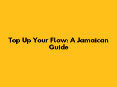 Top Up Your Flow: A Jamaican Guide