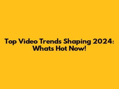 Top Video Trends Shaping 2024: What's Hot Now!