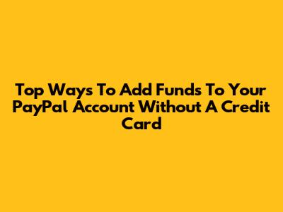 Top Ways To Add Funds To Your PayPal Account Without A Credit Card