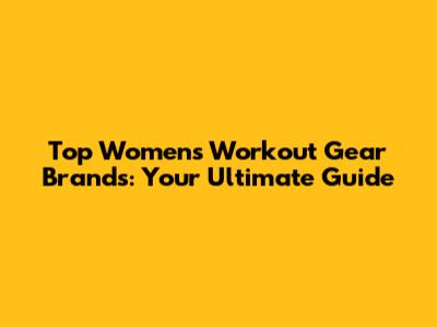 Top Women's Workout Gear Brands: Your Ultimate Guide
