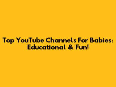 Top YouTube Channels For Babies: Educational & Fun!
