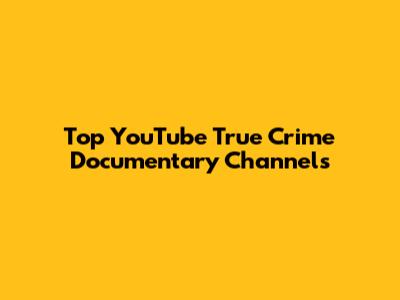 Top YouTube True Crime Documentary Channels