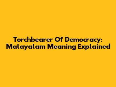 Torchbearer Of Democracy: Malayalam Meaning Explained