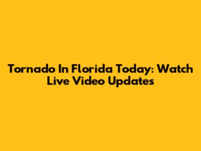 Tornado In Florida Today: Watch Live Video Updates