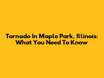 Tornado In Maple Park, Illinois: What You Need To Know