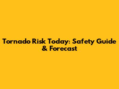 Tornado Risk Today: Safety Guide & Forecast