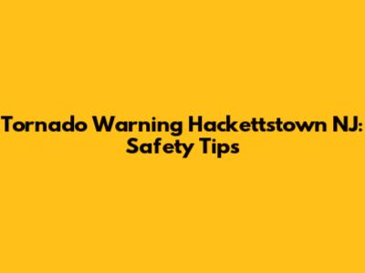 Tornado Warning Hackettstown NJ: Safety Tips