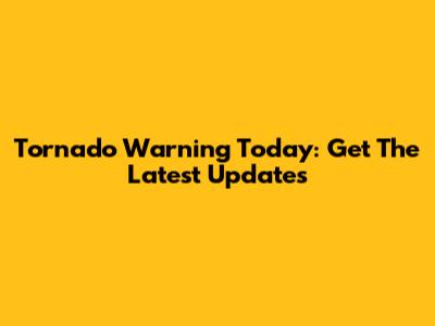 Tornado Warning Today: Get The Latest Updates