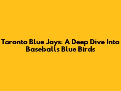 Toronto Blue Jays: A Deep Dive Into Baseball's Blue Birds