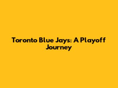Toronto Blue Jays: A Playoff Journey