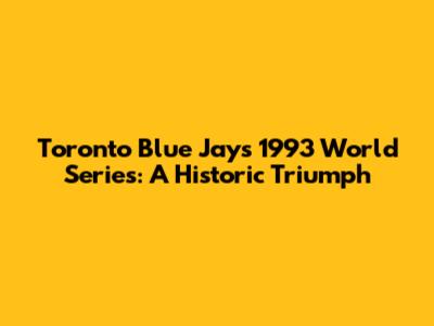 Toronto Blue Jays 1993 World Series: A Historic Triumph