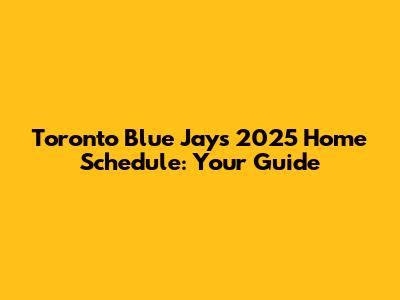 Toronto Blue Jays 2025 Home Schedule: Your Guide