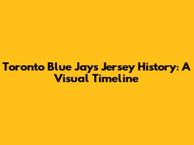 Toronto Blue Jays Jersey History: A Visual Timeline
