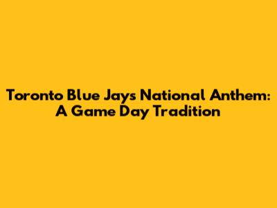 Toronto Blue Jays National Anthem: A Game Day Tradition