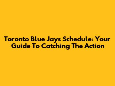 Toronto Blue Jays Schedule: Your Guide To Catching The Action