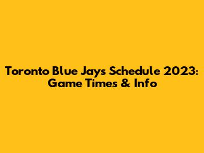 Toronto Blue Jays Schedule 2023: Game Times & Info