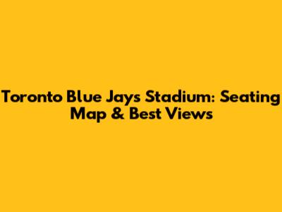 Toronto Blue Jays Stadium: Seating Map & Best Views