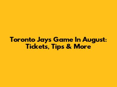 Toronto Jays Game In August: Tickets, Tips & More