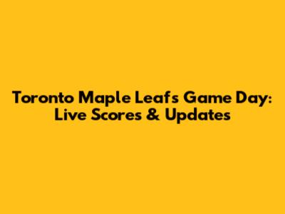 Toronto Maple Leafs Game Day: Live Scores & Updates