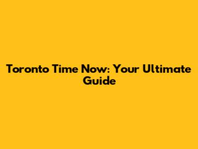 Toronto Time Now: Your Ultimate Guide