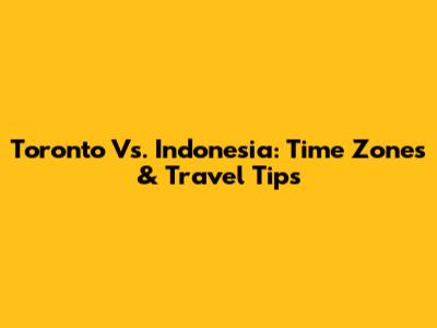 Toronto Vs. Indonesia: Time Zones & Travel Tips