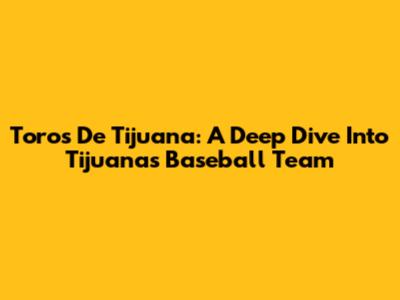 Toros De Tijuana: A Deep Dive Into Tijuana's Baseball Team