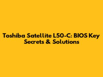 Toshiba Satellite L50-C: BIOS Key Secrets & Solutions