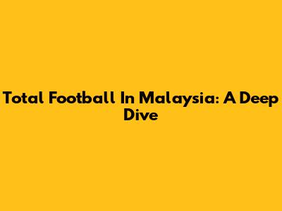 Total Football In Malaysia: A Deep Dive