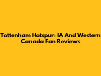 Tottenham Hotspur: IA And Western Canada Fan Reviews